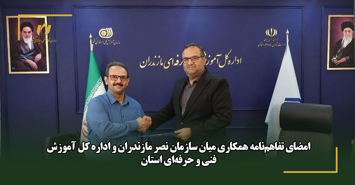 امضای تفاهم‌نامه همکاری میان سازمان نصر مازندران و اداره کل آموزش فنی و حرفه‌ای استان